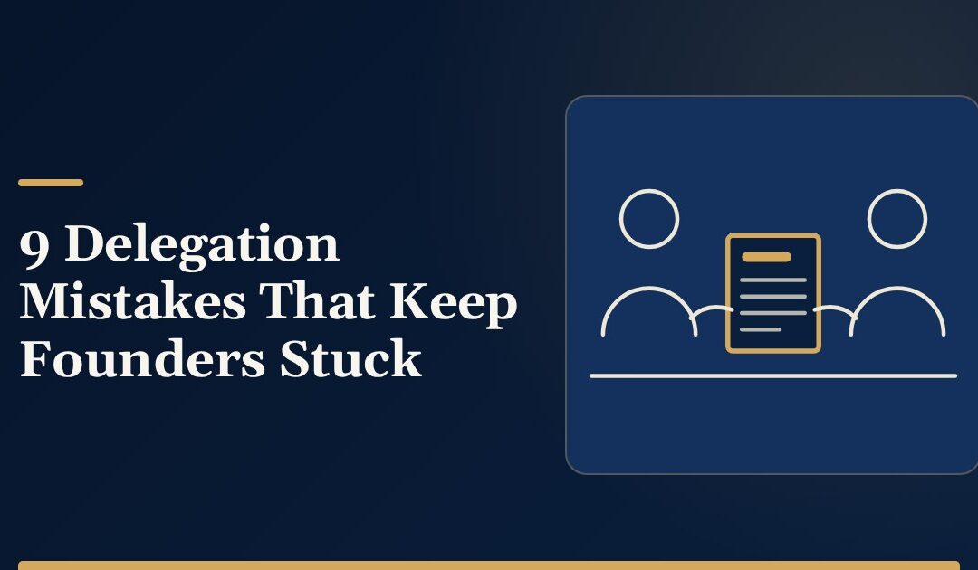 9 Delegation Mistakes That Keep Founders Stuck in the Work